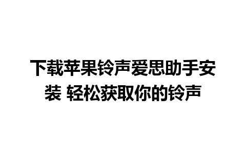 下载苹果铃声爱思助手安装 轻松获取你的铃声