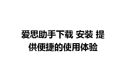 爱思助手下载 安装 提供便捷的使用体验