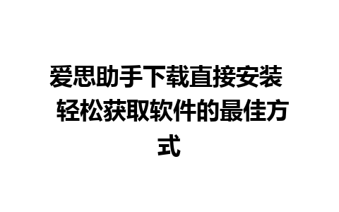 爱思助手下载直接安装  轻松获取软件的最佳方式