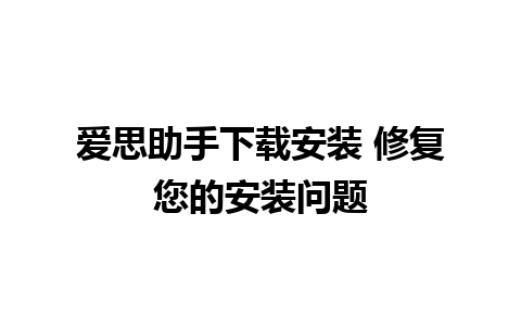 爱思助手下载安装 修复您的安装问题