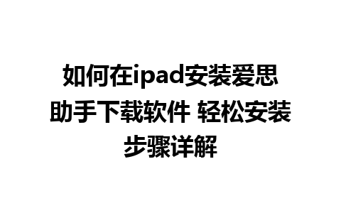 如何在ipad安装爱思助手下载软件 轻松安装步骤详解