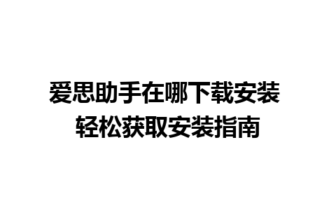 爱思助手在哪下载安装 轻松获取安装指南