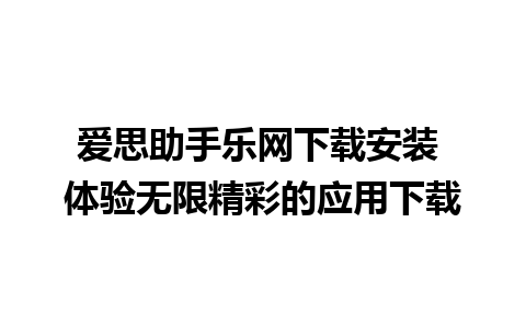 爱思助手乐网下载安装 体验无限精彩的应用下载