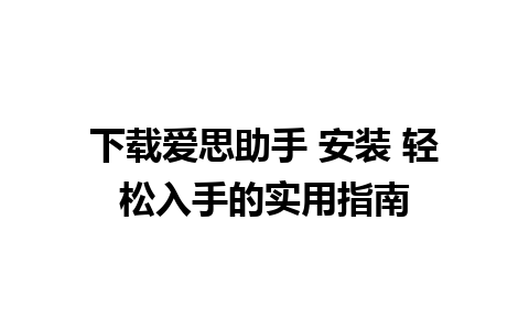 下载爱思助手 安装 轻松入手的实用指南