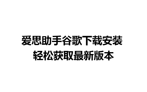 爱思助手谷歌下载安装 轻松获取最新版本