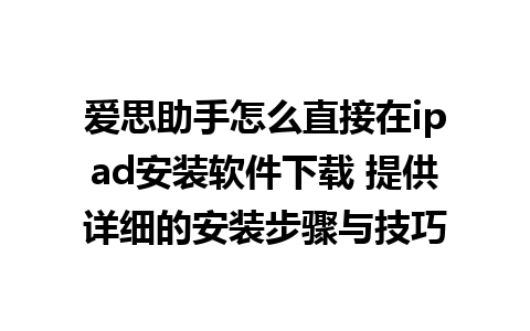 爱思助手怎么直接在ipad安装软件下载 提供详细的安装步骤与技巧