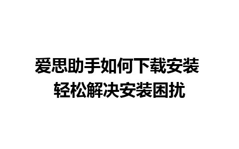 爱思助手如何下载安装 轻松解决安装困扰