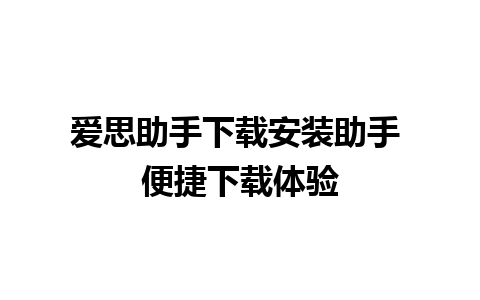 爱思助手下载安装助手 便捷下载体验