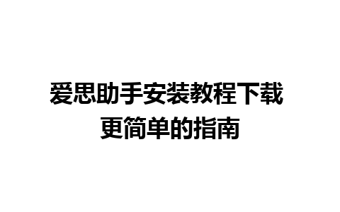 爱思助手安装教程下载 更简单的指南