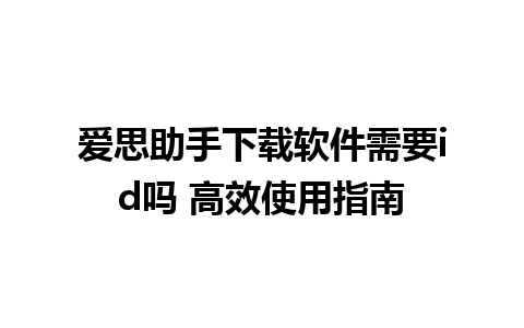 爱思助手下载软件需要id吗 高效使用指南