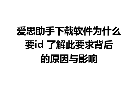 爱思助手下载软件为什么要id 了解此要求背后的原因与影响