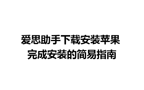 爱思助手下载安装苹果 完成安装的简易指南