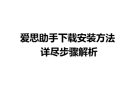 爱思助手下载安装方法 详尽步骤解析