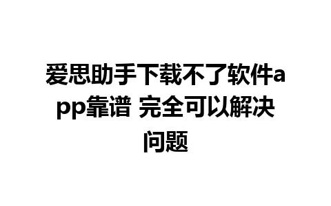 爱思助手下载不了软件app靠谱 完全可以解决问题