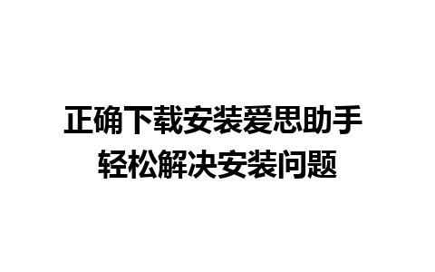 正确下载安装爱思助手 轻松解决安装问题