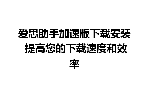 爱思助手加速版下载安装 提高您的下载速度和效率