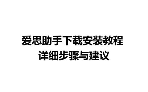 爱思助手下载安装教程 详细步骤与建议