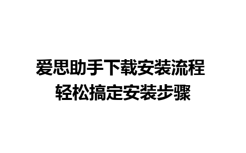 爱思助手下载安装流程 轻松搞定安装步骤