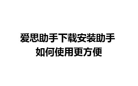 爱思助手下载安装助手 如何使用更方便