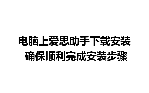 电脑上爱思助手下载安装 确保顺利完成安装步骤