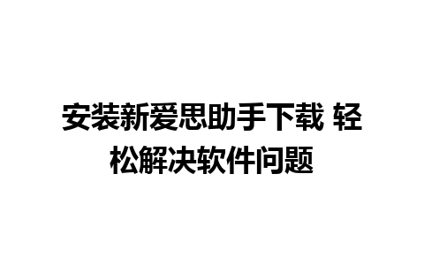 安装新爱思助手下载 轻松解决软件问题