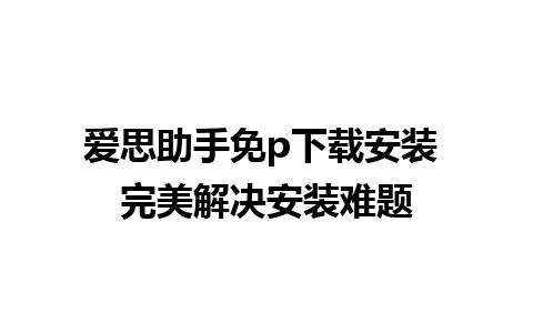 爱思助手免p下载安装 完美解决安装难题