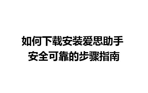 如何下载安装爱思助手 安全可靠的步骤指南