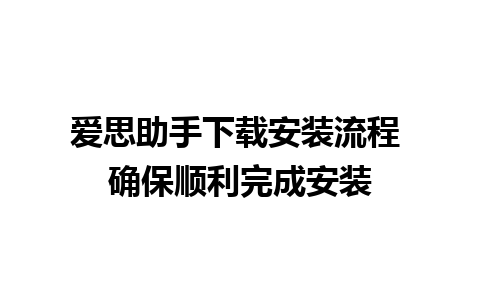 爱思助手下载安装流程 确保顺利完成安装