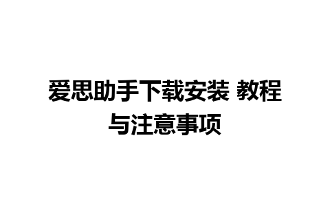 爱思助手下载安装 教程与注意事项