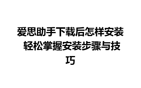 爱思助手下载后怎样安装 轻松掌握安装步骤与技巧