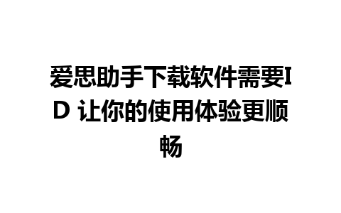 爱思助手下载软件需要ID 让你的使用体验更顺畅