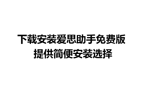 下载安装爱思助手免费版 提供简便安装选择