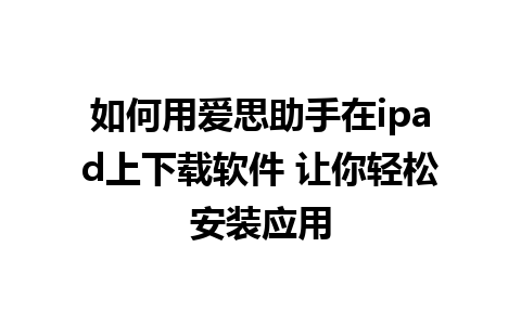 如何用爱思助手在ipad上下载软件 让你轻松安装应用