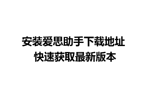 安装爱思助手下载地址 快速获取最新版本