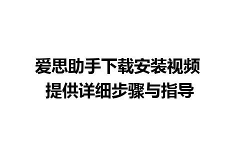 爱思助手下载安装视频 提供详细步骤与指导