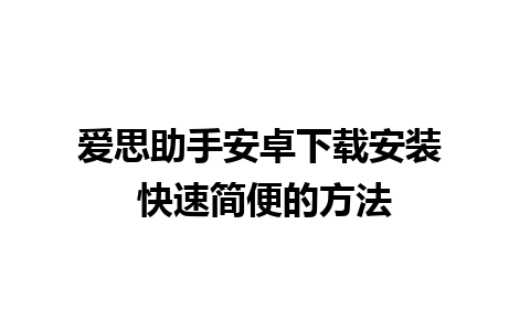 爱思助手安卓下载安装 快速简便的方法