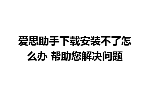 爱思助手下载安装不了怎么办 帮助您解决问题