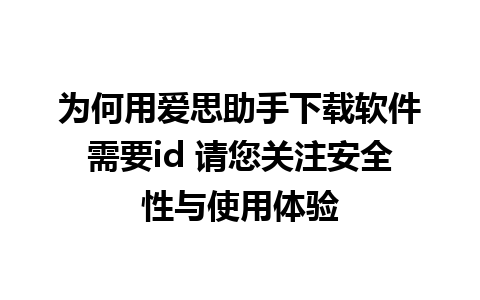 为何用爱思助手下载软件需要id 请您关注安全性与使用体验