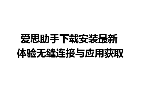 爱思助手下载安装最新 体验无缝连接与应用获取