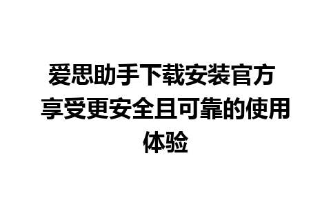 爱思助手下载安装官方 享受更安全且可靠的使用体验