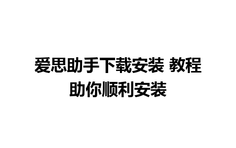 爱思助手下载安装 教程助你顺利安装