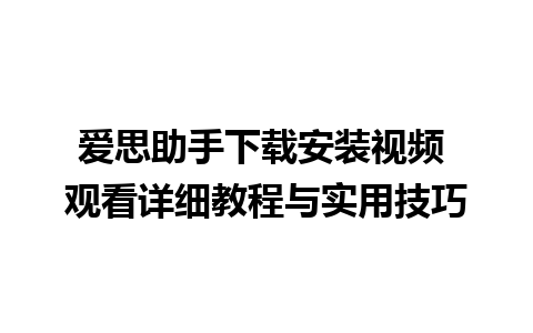 爱思助手下载安装视频 观看详细教程与实用技巧