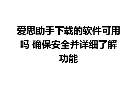 爱思助手下载的软件可用吗 确保安全并详细了解功能