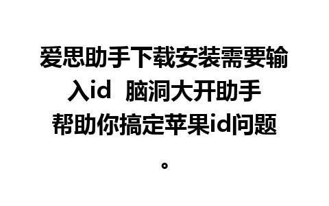 爱思助手下载安装需要输入id  脑洞大开助手帮助你搞定苹果id问题。