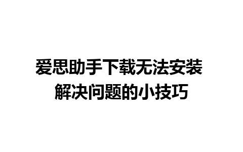 爱思助手下载无法安装 解决问题的小技巧