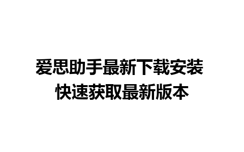 爱思助手最新下载安装 快速获取最新版本