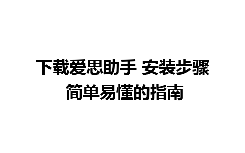 下载爱思助手 安装步骤 简单易懂的指南