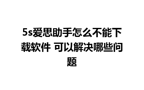 5s爱思助手怎么不能下载软件 可以解决哪些问题