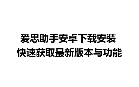 爱思助手安卓下载安装 快速获取最新版本与功能