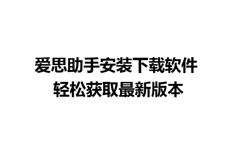 爱思助手安装下载软件 轻松获取最新版本